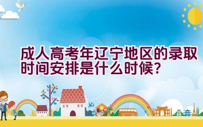 成人高考2023年辽宁地区的录取时间安排是什么时候？插图