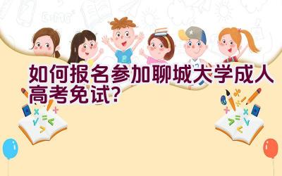 如何报名参加聊城大学成人高考免试？插图