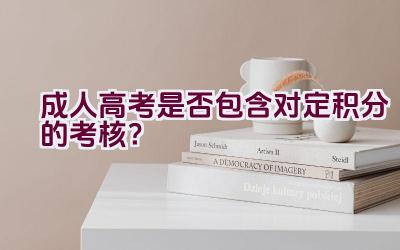 成人高考是否包含对定积分的考核？插图