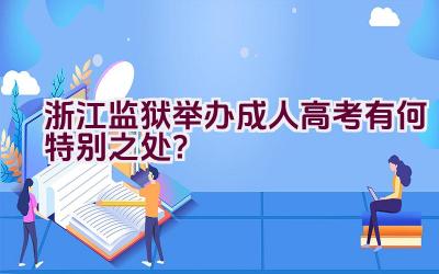 浙江监狱举办成人高考有何特别之处？插图