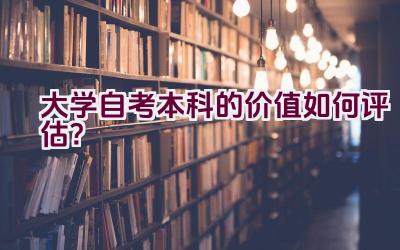 大学自考本科的价值如何评估？插图