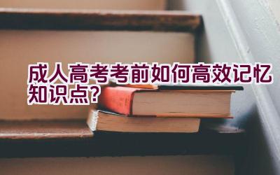 成人高考考前如何高效记忆知识点？插图