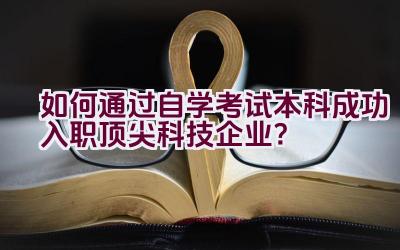 如何通过自学考试本科成功入职顶尖科技企业？插图