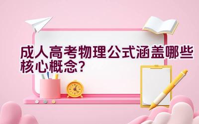 成人高考物理公式涵盖哪些核心概念？插图