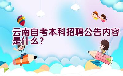 云南自考本科招聘公告内容是什么？插图