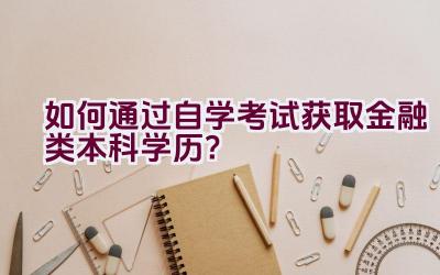 如何通过自学考试获取金融类本科学历？插图