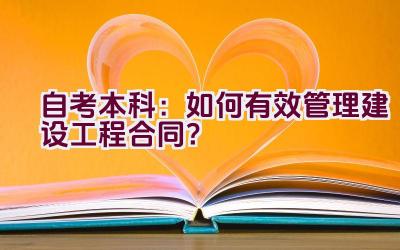 自考本科：如何有效管理建设工程合同？插图