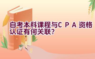 自考本科课程与CPA资格认证有何关联？插图