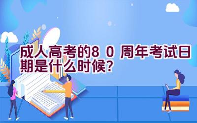 成人高考的80周年考试日期是什么时候？插图