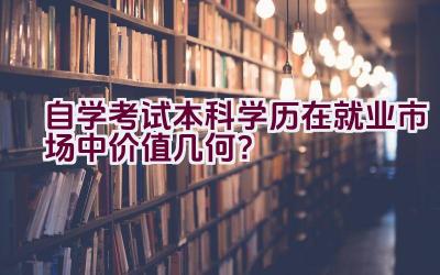 自学考试本科学历在就业市场中价值几何？插图