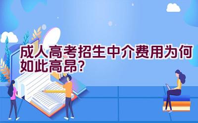 成人高考招生中介费用为何如此高昂？插图