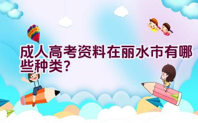 成人高考资料在丽水市有哪些种类？插图