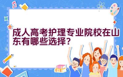 成人高考护理专业院校在山东有哪些选择？插图