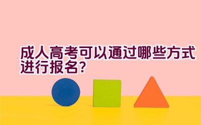 成人高考可以通过哪些方式进行报名？插图