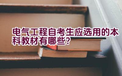 电气工程自考生应选用的本科教材有哪些？插图