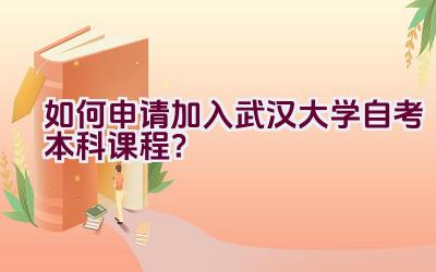 如何申请加入武汉大学自考本科课程？插图