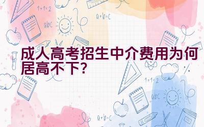 成人高考招生中介费用为何居高不下？插图