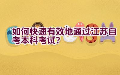 “如何快速有效地通过江苏自考本科考试？”插图