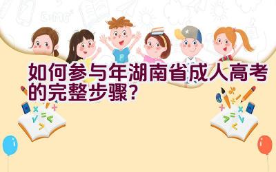 如何参与2021年湖南省成人高考的完整步骤？插图