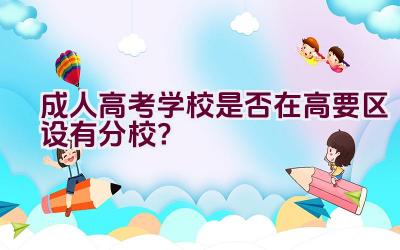 成人高考学校是否在高要区设有分校？插图