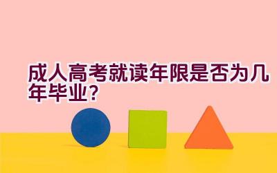 成人高考就读年限是否为几年毕业？插图