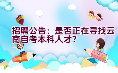 招聘公告：是否正在寻找云南自考本科人才？插图