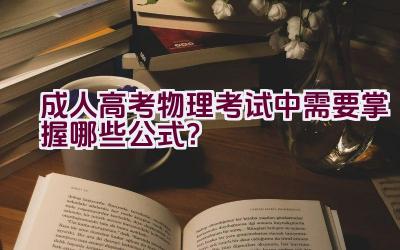 成人高考物理考试中需要掌握哪些公式？插图