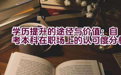 学历提升的途径与价值：自考本科在职场上的认可度分析插图