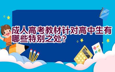 成人高考教材针对高中生有哪些特别之处？插图