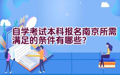 自学考试本科报名南京所需满足的条件有哪些？插图