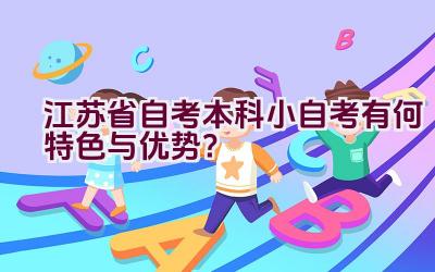 江苏省自考本科小自考有何特色与优势？插图