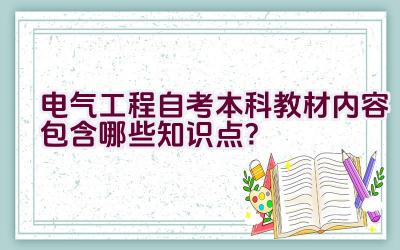 电气工程自考本科教材内容包含哪些知识点？插图