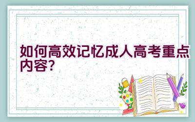 如何高效记忆成人高考重点内容？插图