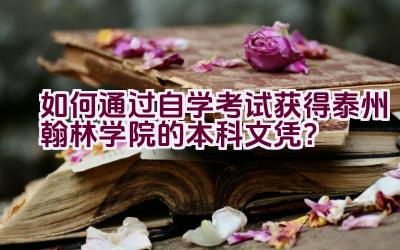 “如何通过自学考试获得泰州翰林学院的本科文凭？”插图