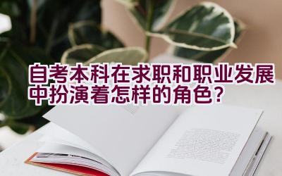 自考本科在求职和职业发展中扮演着怎样的角色？插图