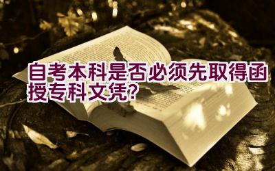 自考本科是否必须先取得函授专科文凭？插图