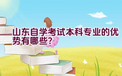 山东自学考试本科专业的优势有哪些？插图