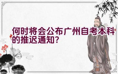 何时将会公布广州自考本科的推迟通知？插图