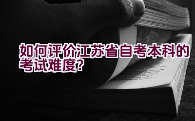 如何评价江苏省自考本科的考试难度？插图