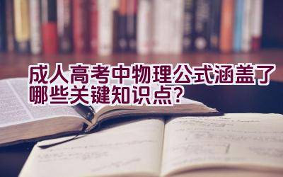 成人高考中物理公式涵盖了哪些关键知识点？插图