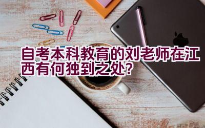 自考本科教育的刘老师在江西有何独到之处？插图