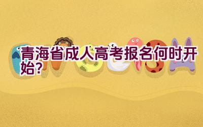 青海省成人高考报名何时开始？插图