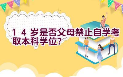 14岁是否父母禁止自学考取本科学位？插图