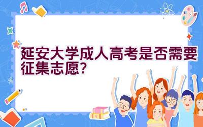 延安大学成人高考是否需要征集志愿？插图