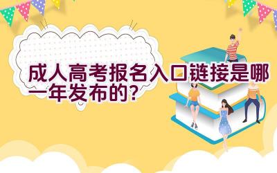 成人高考报名入口链接是哪一年发布的？插图