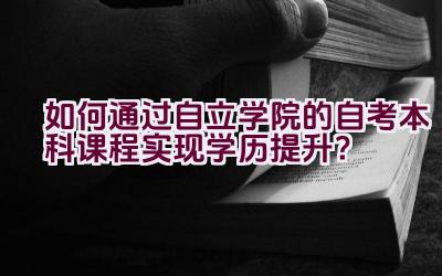 如何通过自立学院的自考本科课程实现学历提升？插图