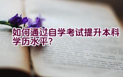 如何通过自学考试提升本科学历水平？插图