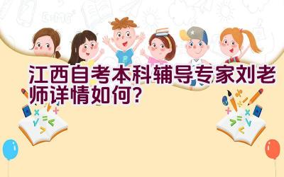 “江西自考本科辅导专家刘老师详情如何？”插图