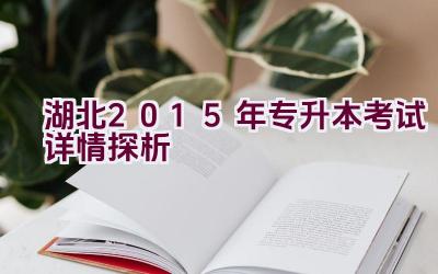 湖北2015年专升本考试详情探析插图