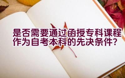 是否需要通过函授专科课程作为自考本科的先决条件？插图